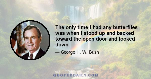 The only time I had any butterflies was when I stood up and backed toward the open door and looked down.