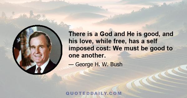 There is a God and He is good, and his love, while free, has a self imposed cost: We must be good to one another.