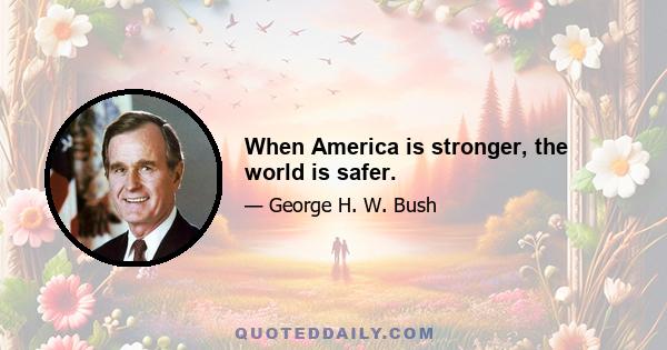 When America is stronger, the world is safer.