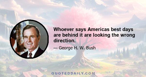 Whoever says Americas best days are behind it are looking the wrong direction.