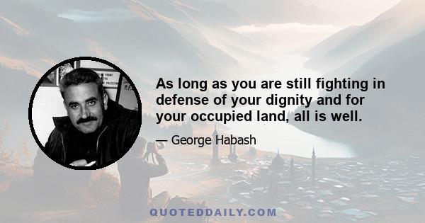 As long as you are still fighting in defense of your dignity and for your occupied land, all is well.