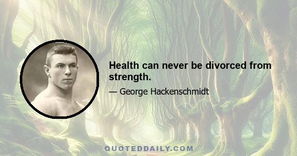 Health can never be divorced from strength.