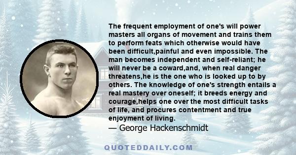 The frequent employment of one's will power masters all organs of movement and trains them to perform feats which otherwise would have been difficult,painful and even impossible. The man becomes independent and