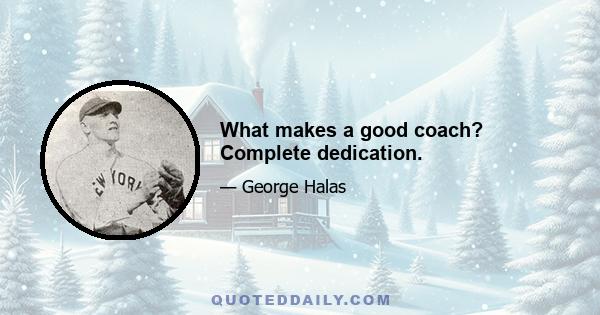 What makes a good coach? Complete dedication.