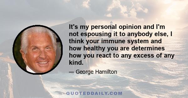 It's my personal opinion and I'm not espousing it to anybody else, I think your immune system and how healthy you are determines how you react to any excess of any kind.