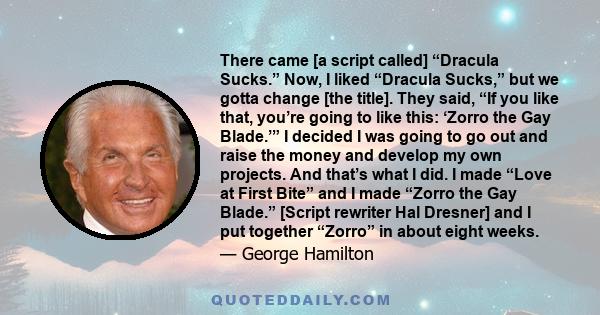 There came [a script called] “Dracula Sucks.” Now, I liked “Dracula Sucks,” but we gotta change [the title]. They said, “If you like that, you’re going to like this: ‘Zorro the Gay Blade.’” I decided I was going to go