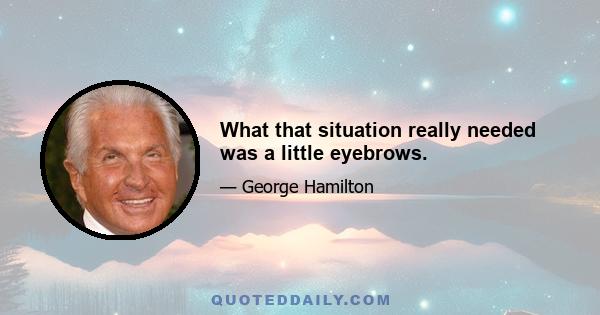 What that situation really needed was a little eyebrows.