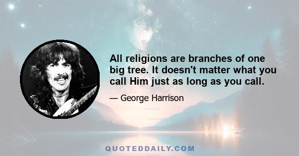 All religions are branches of one big tree. It doesn't matter what you call Him just as long as you call.