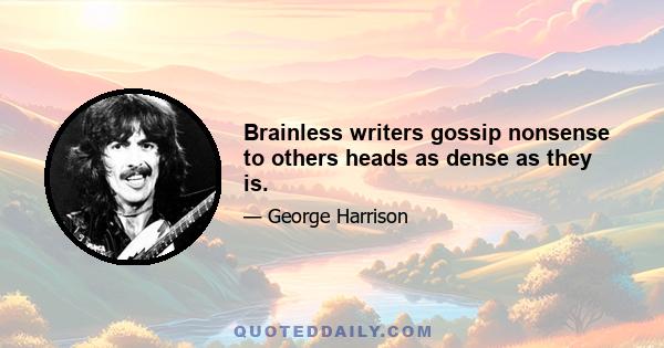 Brainless writers gossip nonsense to others heads as dense as they is.