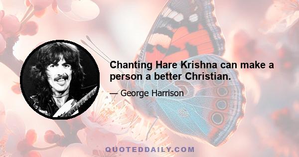 Chanting Hare Krishna can make a person a better Christian.