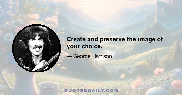 Create and preserve the image of your choice.