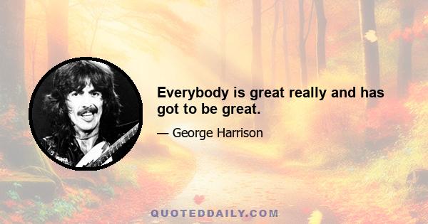 Everybody is great really and has got to be great.