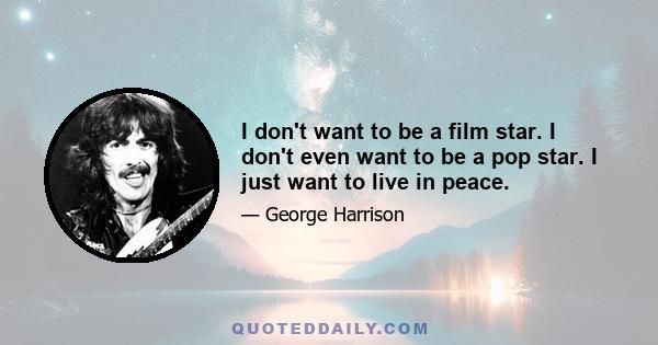 I don't want to be a film star. I don't even want to be a pop star. I just want to live in peace.