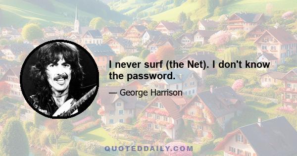 I never surf (the Net). I don't know the password.