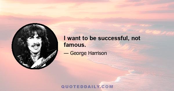 I want to be successful, not famous.