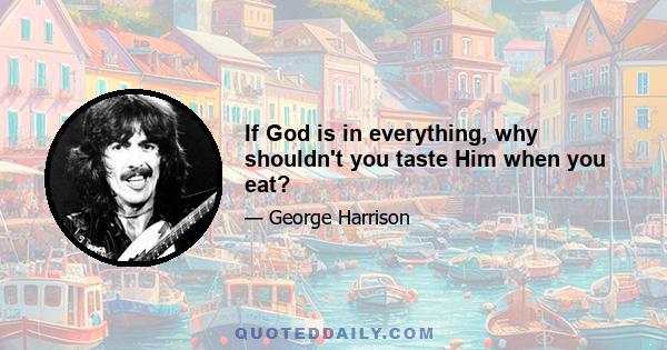 If God is in everything, why shouldn't you taste Him when you eat?