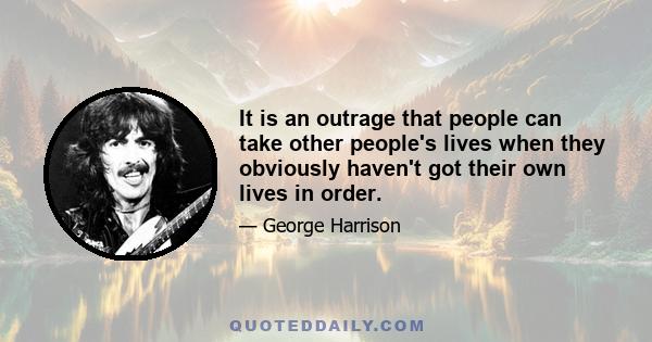 It is an outrage that people can take other people's lives when they obviously haven't got their own lives in order.