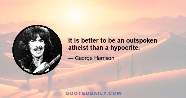 It is better to be an outspoken atheist than a hypocrite.