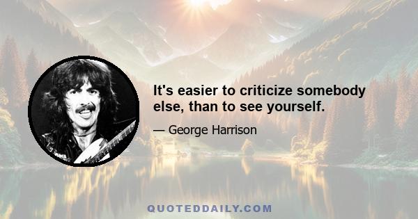 It's easier to criticize somebody else, than to see yourself.