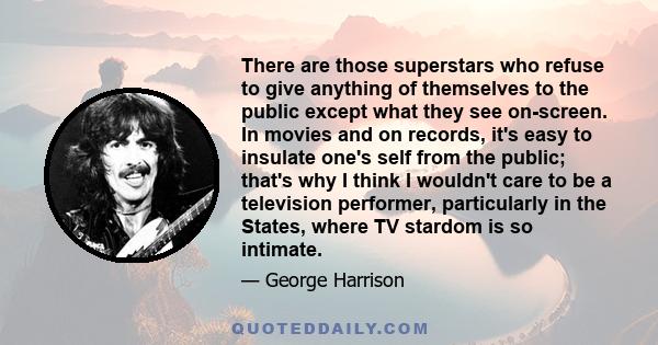 There are those superstars who refuse to give anything of themselves to the public except what they see on-screen. In movies and on records, it's easy to insulate one's self from the public; that's why I think I