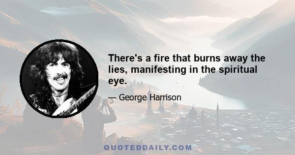 There's a fire that burns away the lies, manifesting in the spiritual eye.