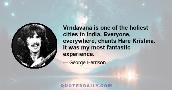 Vrndavana is one of the holiest cities in India. Everyone, everywhere, chants Hare Krishna. It was my most fantastic experience.