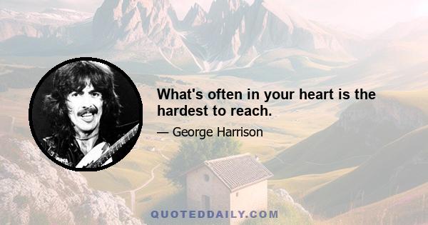 What's often in your heart is the hardest to reach.