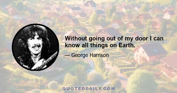 Without going out of my door I can know all things on Earth.