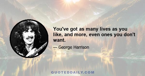 You've got as many lives as you like, and more, even ones you don't want.