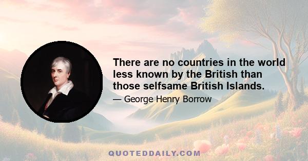 There are no countries in the world less known by the British than those selfsame British Islands.