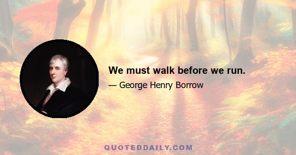 We must walk before we run.