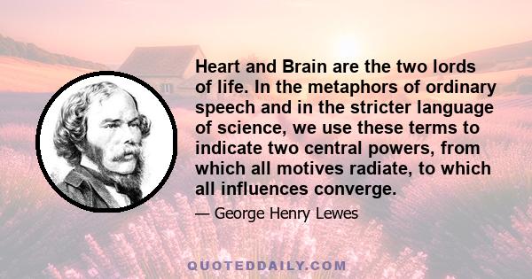 Heart and Brain are the two lords of life. In the metaphors of ordinary speech and in the stricter language of science, we use these terms to indicate two central powers, from which all motives radiate, to which all