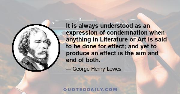 It is always understood as an expression of condemnation when anything in Literature or Art is said to be done for effect; and yet to produce an effect is the aim and end of both.