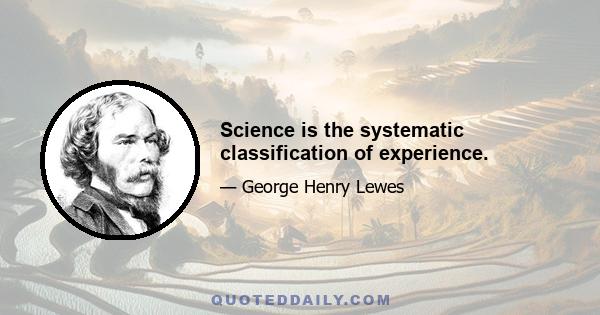 Science is the systematic classification of experience.