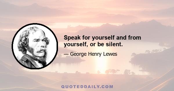 Speak for yourself and from yourself, or be silent.