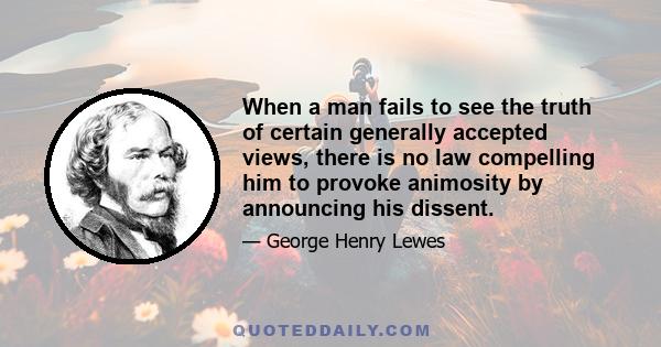 When a man fails to see the truth of certain generally accepted views, there is no law compelling him to provoke animosity by announcing his dissent.