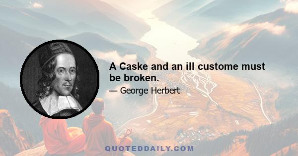 A Caske and an ill custome must be broken.