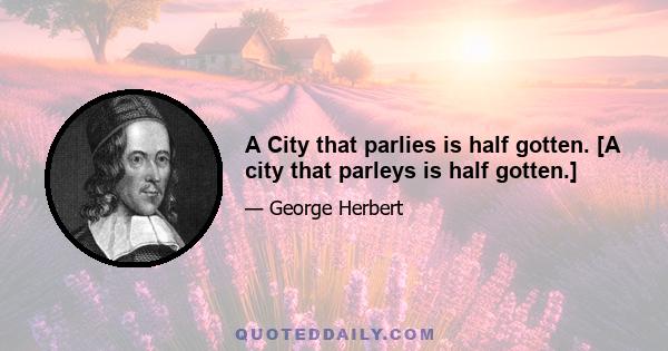 A City that parlies is half gotten. [A city that parleys is half gotten.]