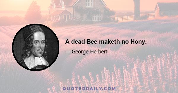 A dead Bee maketh no Hony.