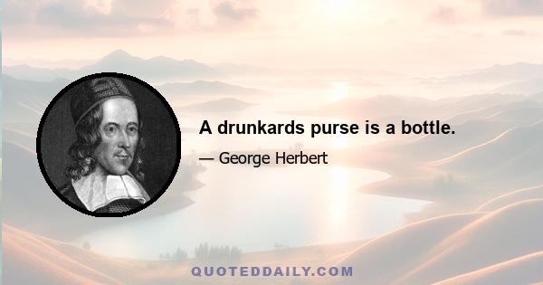 A drunkards purse is a bottle.