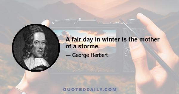 A fair day in winter is the mother of a storme.