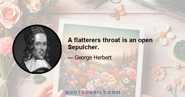 A flatterers throat is an open Sepulcher.