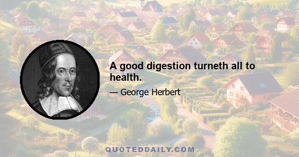 A good digestion turneth all to health.