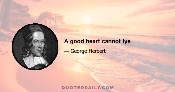 A good heart cannot lye