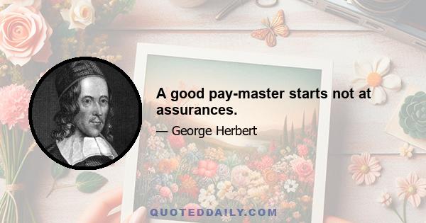 A good pay-master starts not at assurances.