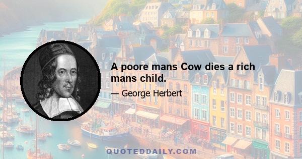 A poore mans Cow dies a rich mans child.