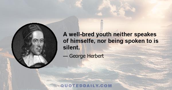 A well-bred youth neither speakes of himselfe, nor being spoken to is silent.