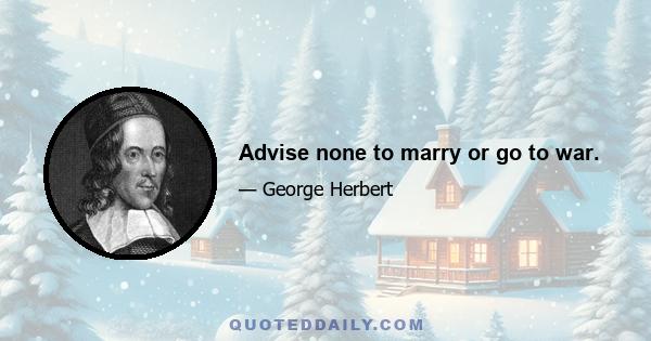 Advise none to marry or go to war.