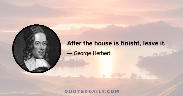 After the house is finisht, leave it.