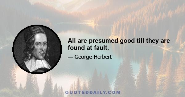 All are presumed good till they are found at fault.